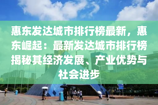 惠東發(fā)達城市排行榜最新，惠東崛起：最新發(fā)達城市排行榜揭秘其經(jīng)濟發(fā)展、產(chǎn)業(yè)優(yōu)勢與社會進步