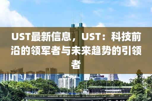 UST最新信息，UST：科技前沿的領軍者與未來趨勢的引領者