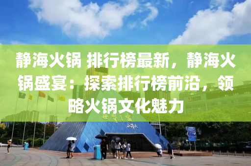 靜?；疱?排行榜最新，靜?；疱伿⒀纾禾剿髋判邪袂把兀I略火鍋文化魅力