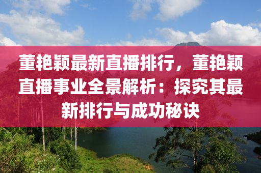 董艷穎最新直播排行，董艷穎直播事業(yè)全景解析：探究其最新排行與成功秘訣