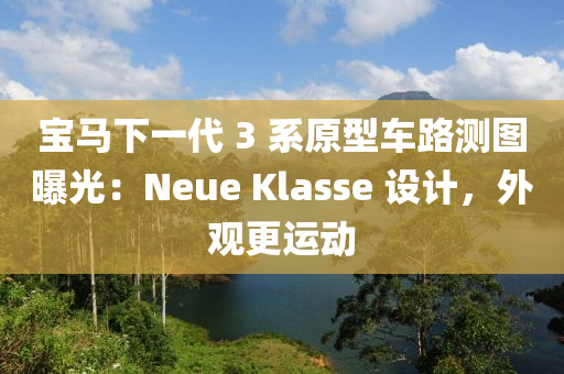 寶馬下一代 3 系原型車(chē)路測(cè)圖曝光：Neue Klasse 設(shè)計(jì)，外觀更運(yùn)動(dòng)