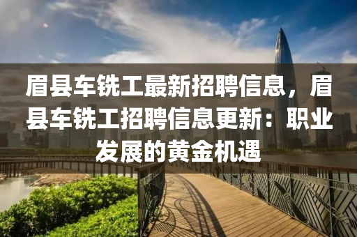 眉縣車銑工最新招聘信息，眉縣車銑工招聘信息更新：職業(yè)發(fā)展的黃金機(jī)遇