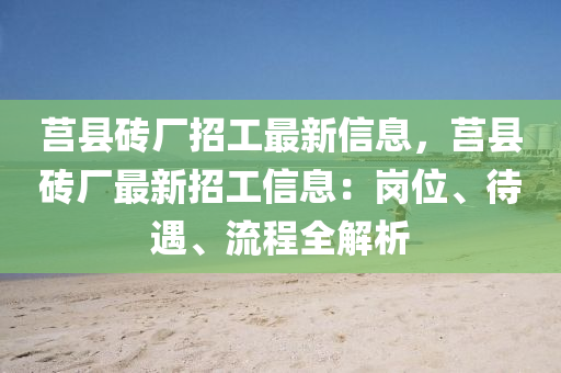 莒縣磚廠招工最新信息，莒縣磚廠最新招工信息：崗位、待遇、流程全解析