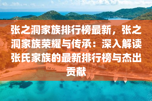 張之洞家族排行榜最新，張之洞家族榮耀與傳承：深入解讀張氏家族的最新排行榜與杰出貢獻