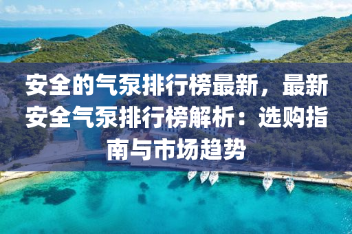 安全的氣泵排行榜最新，最新安全氣泵排行榜解析：選購指南與市場趨勢