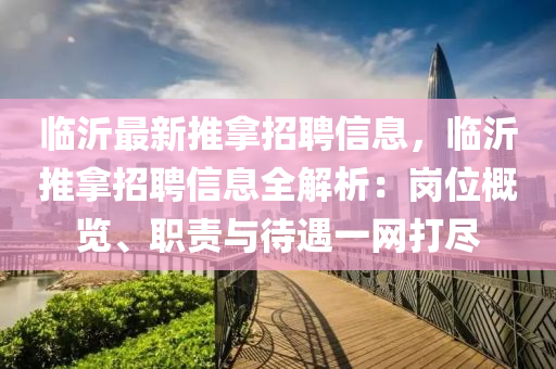 臨沂最新推拿招聘信息，臨沂推拿招聘信息全解析：崗位概覽、職責(zé)與待遇一網(wǎng)打盡