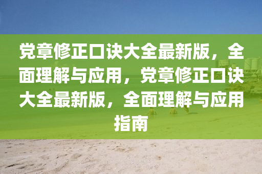 黨章修正口訣大全最新版，全面理解與應(yīng)用，黨章修正口訣大全最新版，全面理解與應(yīng)用指南