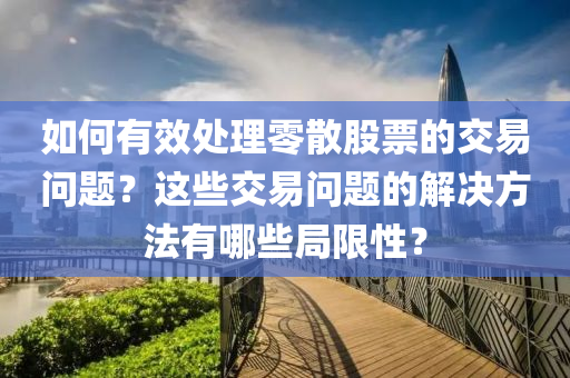 如何有效處理零散股票的交易問題？這些交易問題的解決方法有哪些局限性？