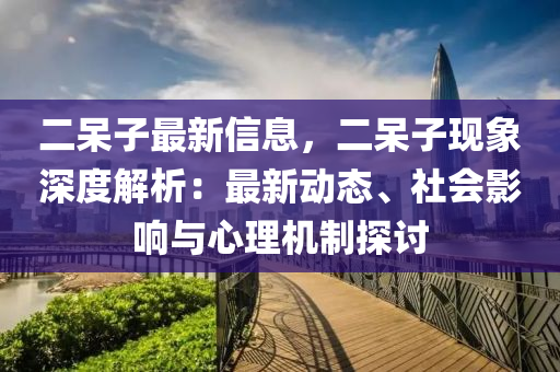 二呆子最新信息，二呆子現(xiàn)象深度解析：最新動態(tài)、社會影響與心理機(jī)制探討