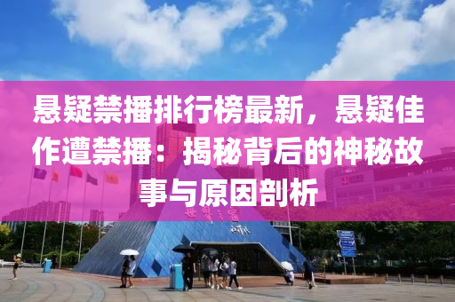 懸疑禁播排行榜最新，懸疑佳作遭禁播：揭秘背后的神秘故事與原因剖析