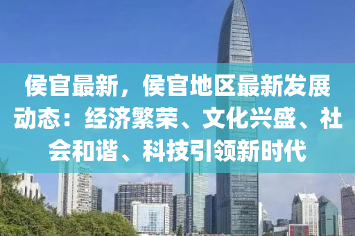 侯官最新，侯官地區(qū)最新發(fā)展動態(tài)：經(jīng)濟(jì)繁榮、文化興盛、社會和諧、科技引領(lǐng)新時代