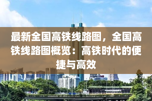 最新全國高鐵線路圖，全國高鐵線路圖概覽：高鐵時代的便捷與高效