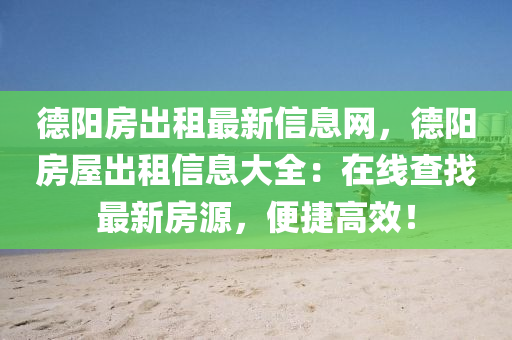 德陽房出租最新信息網(wǎng)，德陽房屋出租信息大全：在線查找最新房源，便捷高效！