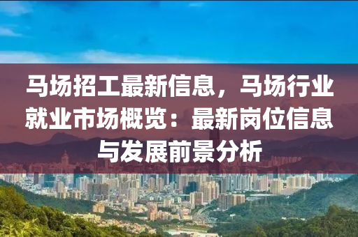 馬場招工最新信息，馬場行業(yè)就業(yè)市場概覽：最新崗位信息與發(fā)展前景分析