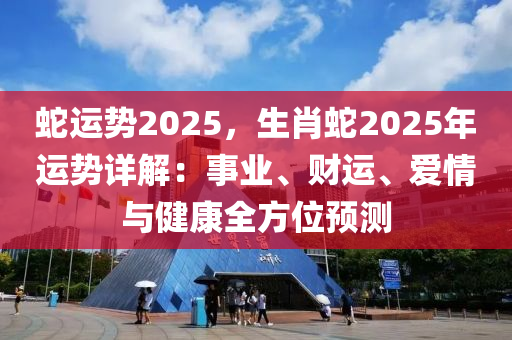 蛇運勢2025，生肖蛇2025年運勢詳解：事業(yè)、財運、愛情與健康全方位預測