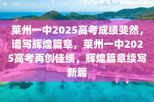 萊州一中2025高考成績(jī)斐然，譜寫(xiě)輝煌篇章，萊州一中2025高考再創(chuàng)佳績(jī)，輝煌篇章續(xù)寫(xiě)新篇