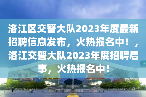 洛江區(qū)交警大隊(duì)2023年度最新招聘信息發(fā)布，火熱報(bào)名中！，洛江交警大隊(duì)2023年度招聘啟事，火熱報(bào)名中！