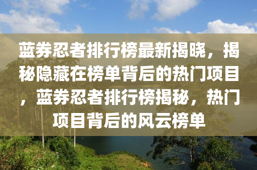 藍(lán)券忍者排行榜最新揭曉，揭秘隱藏在榜單背后的熱門項(xiàng)目，藍(lán)券忍者排行榜揭秘，熱門項(xiàng)目背后的風(fēng)云榜單