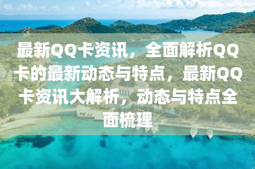 最新QQ卡資訊，全面解析QQ卡的最新動態(tài)與特點，最新QQ卡資訊大解析，動態(tài)與特點全面梳理