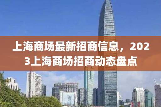 上海商場最新招商信息，2023上海商場招商動態(tài)盤點