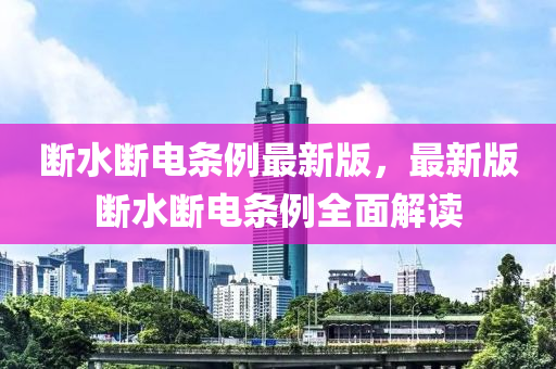 斷水斷電條例最新版，最新版斷水斷電條例全面解讀