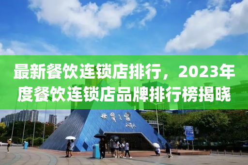 最新餐飲連鎖店排行，2023年度餐飲連鎖店品牌排行榜揭曉