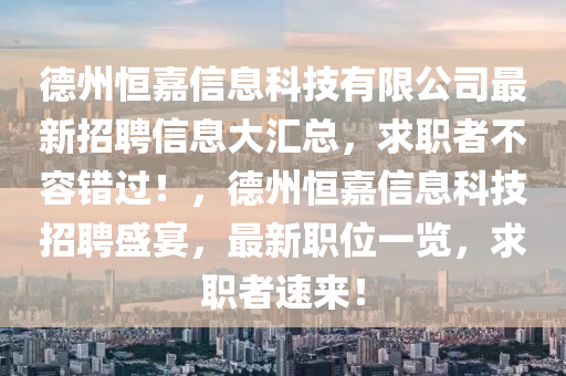 德州恒嘉信息科技有限公司最新招聘信息大匯總，求職者不容錯過！，德州恒嘉信息科技招聘盛宴，最新職位一覽，求職者速來！