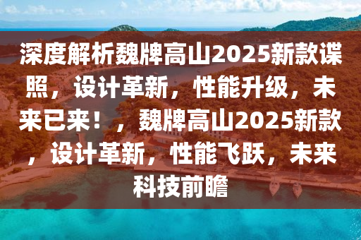 深度解析魏牌高山2025新款諜照，設(shè)計(jì)革新，性能升級(jí)，未來已來！，魏牌高山2025新款，設(shè)計(jì)革新，性能飛躍，未來科技前瞻