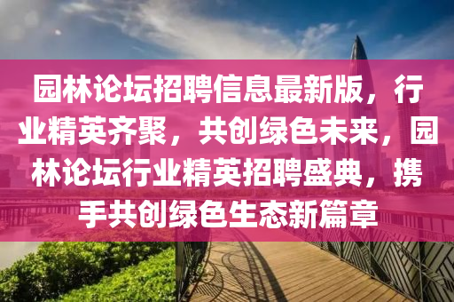 園林論壇招聘信息最新版，行業(yè)精英齊聚，共創(chuàng)綠色未來(lái)，園林論壇行業(yè)精英招聘盛典，攜手共創(chuàng)綠色生態(tài)新篇章