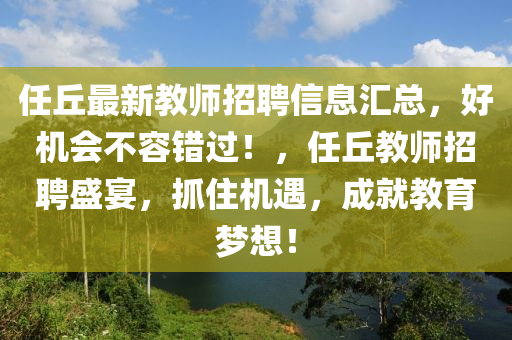 任丘最新教師招聘信息匯總，好機(jī)會(huì)不容錯(cuò)過！，任丘教師招聘盛宴，抓住機(jī)遇，成就教育夢(mèng)想！