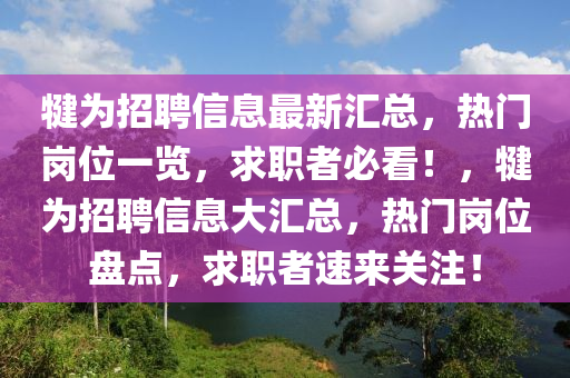 犍為招聘信息最新匯總，熱門崗位一覽，求職者必看！，犍為招聘信息大匯總，熱門崗位盤點，求職者速來關(guān)注！