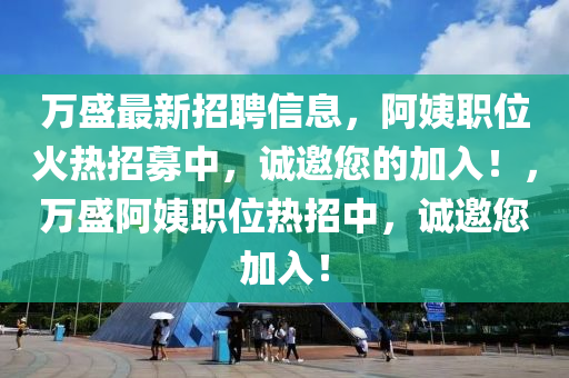 萬盛最新招聘信息，阿姨職位火熱招募中，誠邀您的加入！，萬盛阿姨職位熱招中，誠邀您加入！