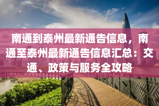 南通到泰州最新通告信息，南通至泰州最新通告信息匯總：交通、政策與服務(wù)全攻略