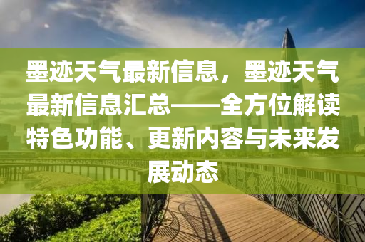 墨跡天氣最新信息，墨跡天氣最新信息匯總——全方位解讀特色功能、更新內(nèi)容與未來(lái)發(fā)展動(dòng)態(tài)