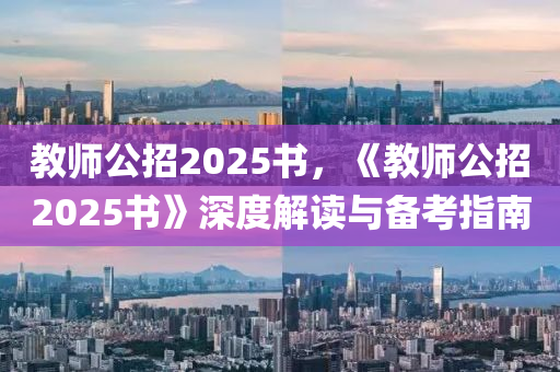 教師公招2025書，《教師公招2025書》深度解讀與備考指南