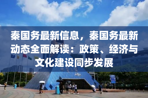 秦國務最新信息，秦國務最新動態(tài)全面解讀：政策、經(jīng)濟與文化建設同步發(fā)展