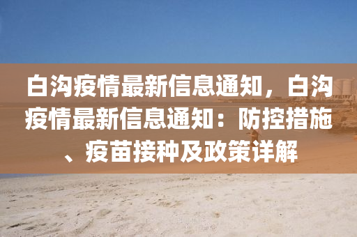 白溝疫情最新信息通知，白溝疫情最新信息通知：防控措施、疫苗接種及政策詳解