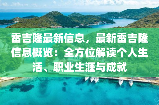 雷吉隆最新信息，最新雷吉隆信息概覽：全方位解讀個人生活、職業(yè)生涯與成就