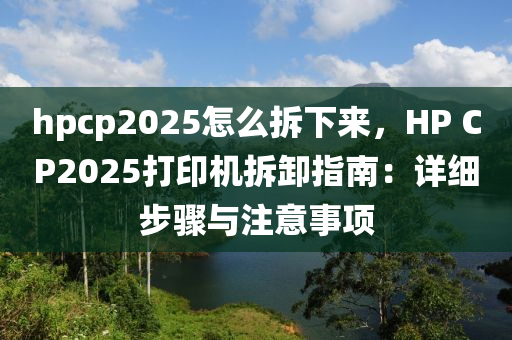 hpcp2025怎么拆下來，HP CP2025打印機拆卸指南：詳細步驟與注意事項