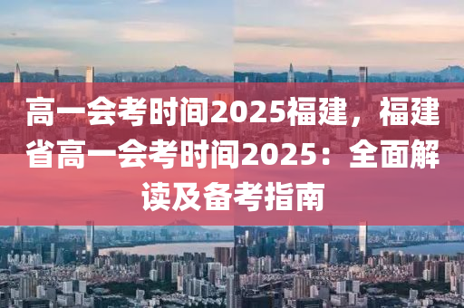 高一會(huì)考時(shí)間2025福建，福建省高一會(huì)考時(shí)間2025：全面解讀及備考指南