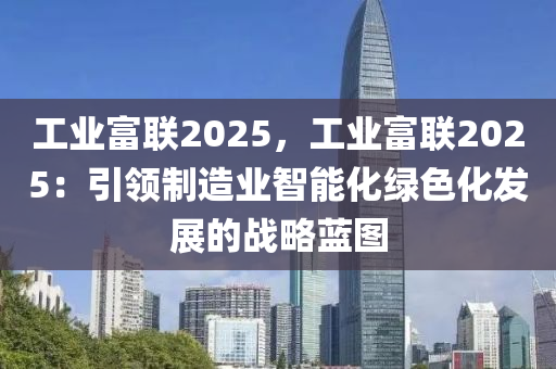 工業(yè)富聯(lián)2025，工業(yè)富聯(lián)2025：引領(lǐng)制造業(yè)智能化綠色化發(fā)展的戰(zhàn)略藍(lán)圖