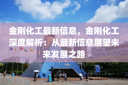 金剛化工最新信息，金剛化工深度解析：從最新信息展望未來(lái)發(fā)展之路