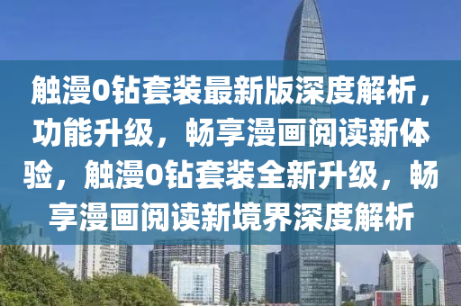 觸漫0鉆套裝最新版深度解析，功能升級，暢享漫畫閱讀新體驗，觸漫0鉆套裝全新升級，暢享漫畫閱讀新境界深度解析