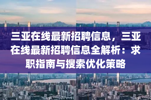 三亞在線最新招聘信息，三亞在線最新招聘信息全解析：求職指南與搜索優(yōu)化策略