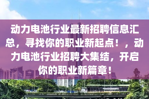 動力電池行業(yè)最新招聘信息匯總，尋找你的職業(yè)新起點(diǎn)！，動力電池行業(yè)招聘大集結(jié)，開啟你的職業(yè)新篇章！