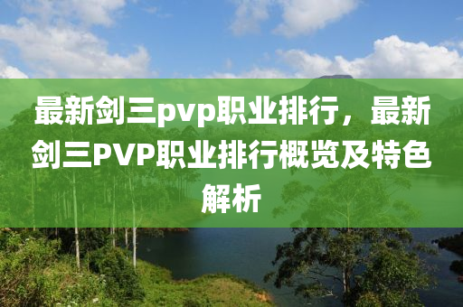 最新劍三pvp職業(yè)排行，最新劍三PVP職業(yè)排行概覽及特色解析