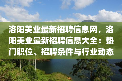 洛陽美業(yè)最新招聘信息網(wǎng)，洛陽美業(yè)最新招聘信息大全：熱門職位、招聘條件與行業(yè)動(dòng)態(tài)