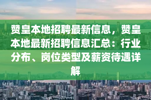 贊皇本地招聘最新信息，贊皇本地最新招聘信息匯總：行業(yè)分布、崗位類型及薪資待遇詳解