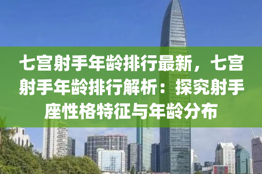 七宮射手年齡排行最新，七宮射手年齡排行解析：探究射手座性格特征與年齡分布