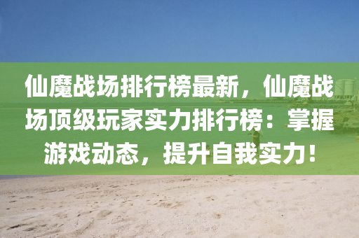 仙魔戰(zhàn)場(chǎng)排行榜最新，仙魔戰(zhàn)場(chǎng)頂級(jí)玩家實(shí)力排行榜：掌握游戲動(dòng)態(tài)，提升自我實(shí)力！